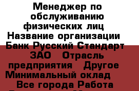 Менеджер по обслуживанию физических лиц › Название организации ­ Банк Русский Стандарт, ЗАО › Отрасль предприятия ­ Другое › Минимальный оклад ­ 1 - Все города Работа » Вакансии   . Мордовия респ.